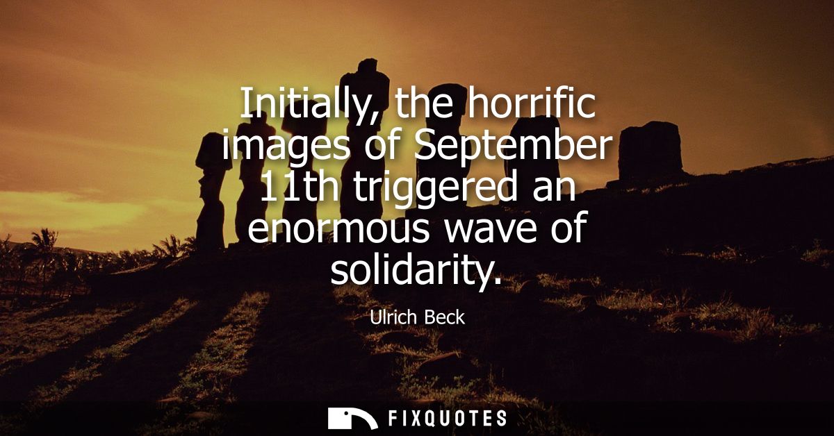 Initially, the horrific images of September 11th triggered an enormous wave of solidarity