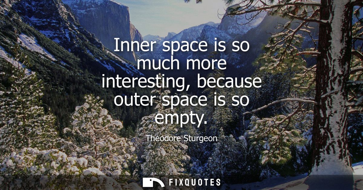 Inner space is so much more interesting, because outer space is so empty