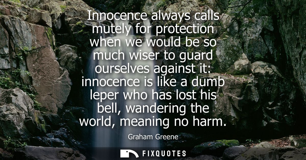 Innocence always calls mutely for protection when we would be so much wiser to guard ourselves against it: innocence is 