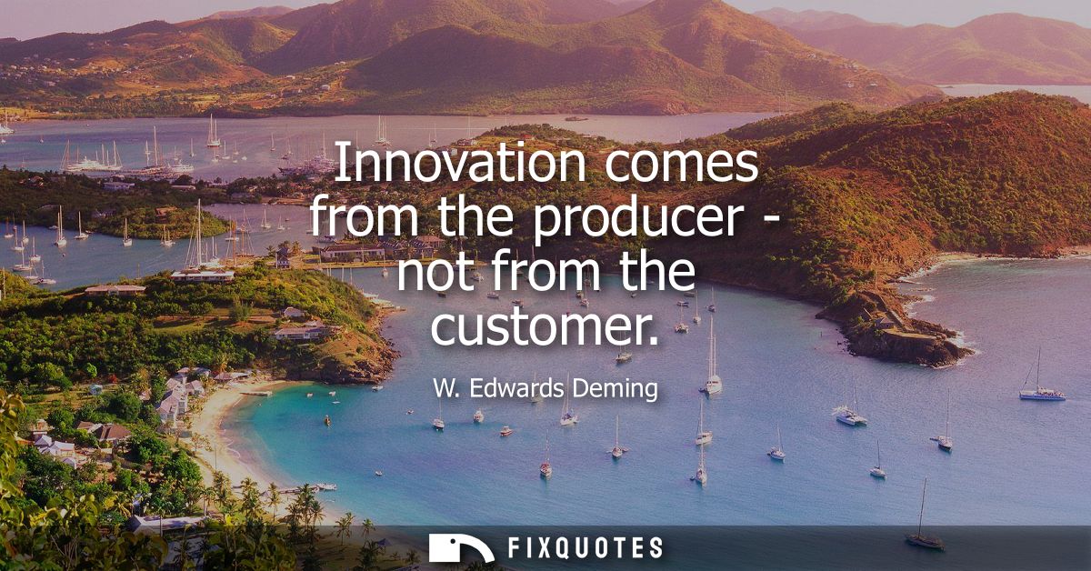 Innovation comes from the producer - not from the customer