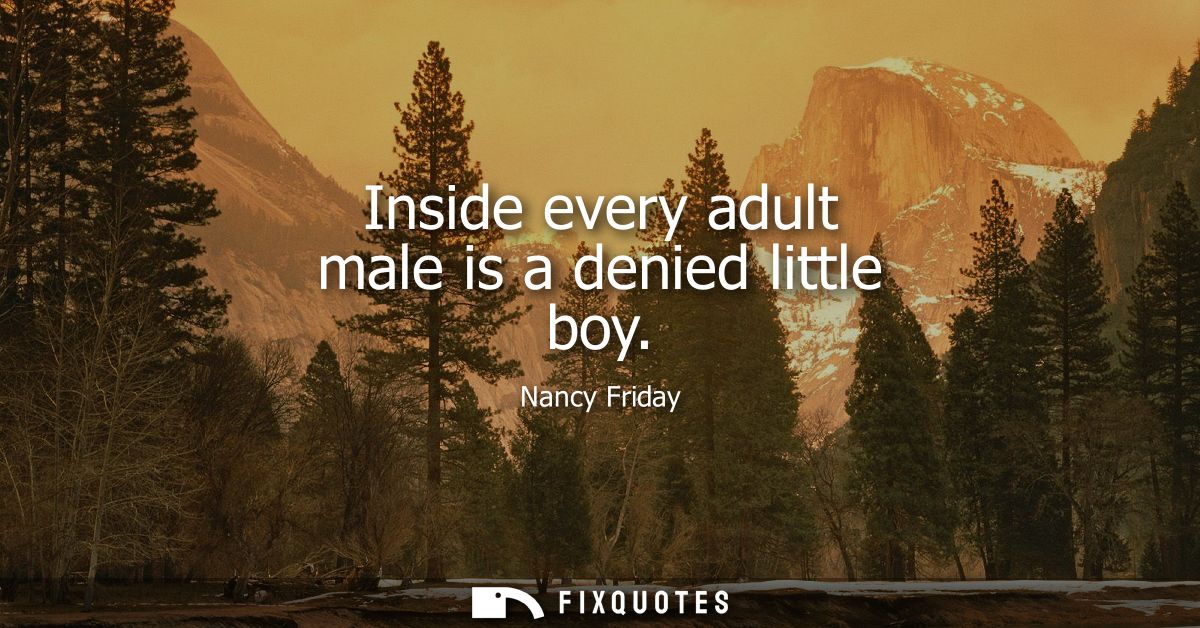 Inside every adult male is a denied little boy