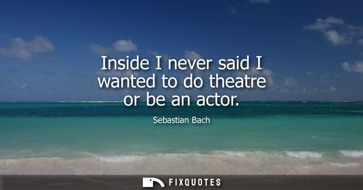 Inside I never said I wanted to do theatre or be an actor