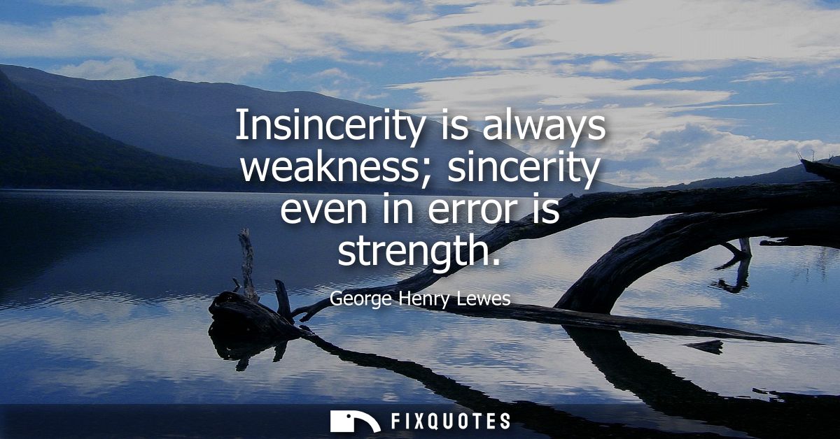 Insincerity is always weakness sincerity even in error is strength