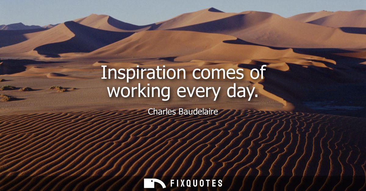 Inspiration comes of working every day