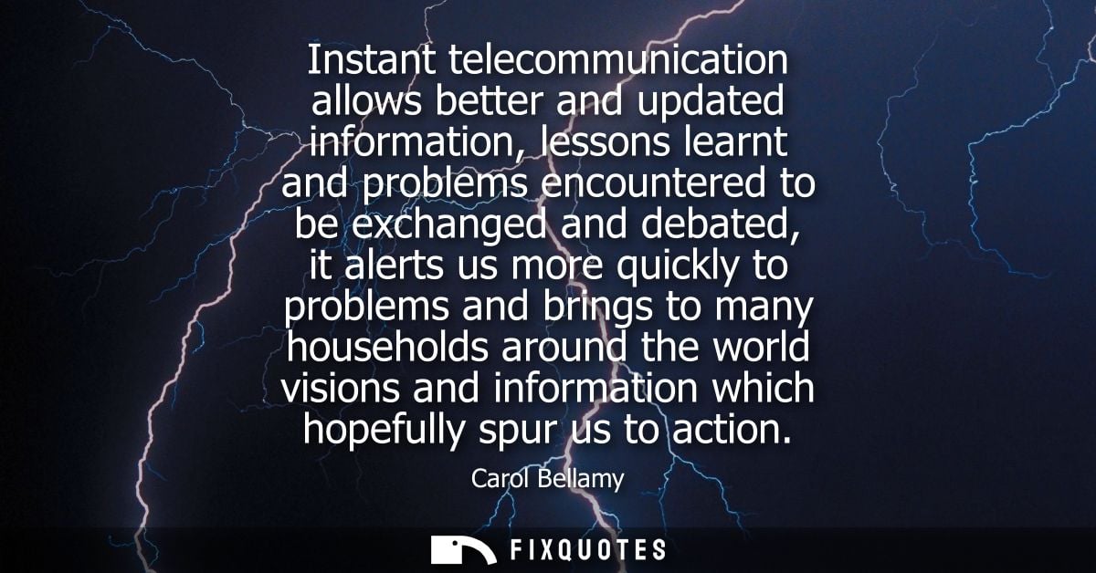 Instant telecommunication allows better and updated information, lessons learnt and problems encountered to be exchanged