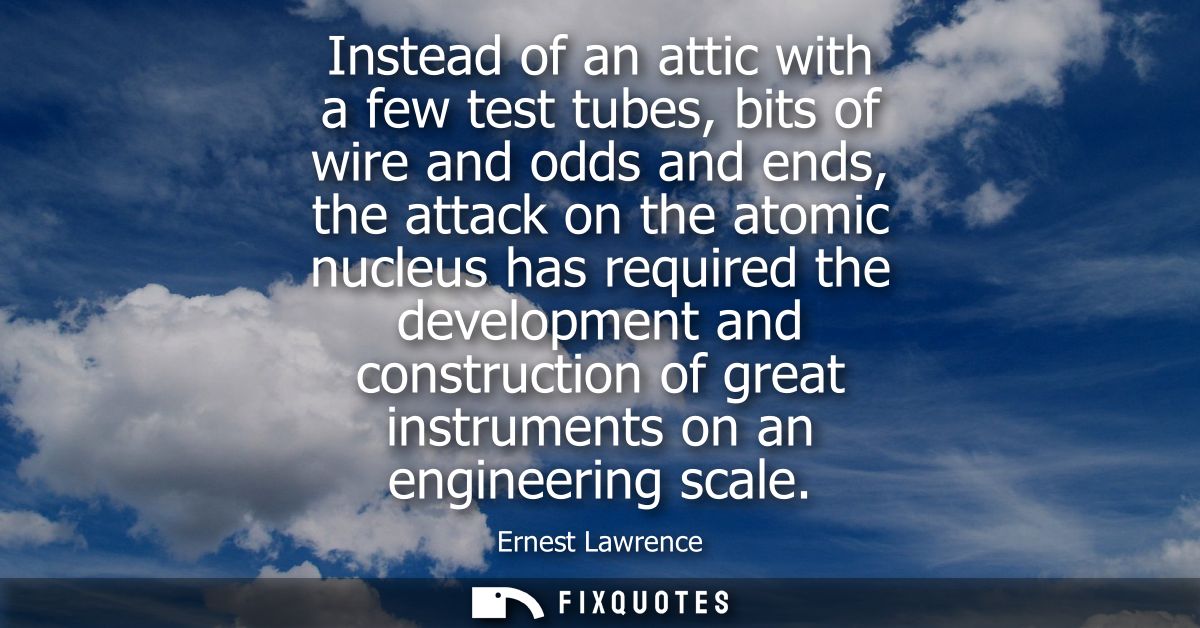 Instead of an attic with a few test tubes, bits of wire and odds and ends, the attack on the atomic nucleus has required