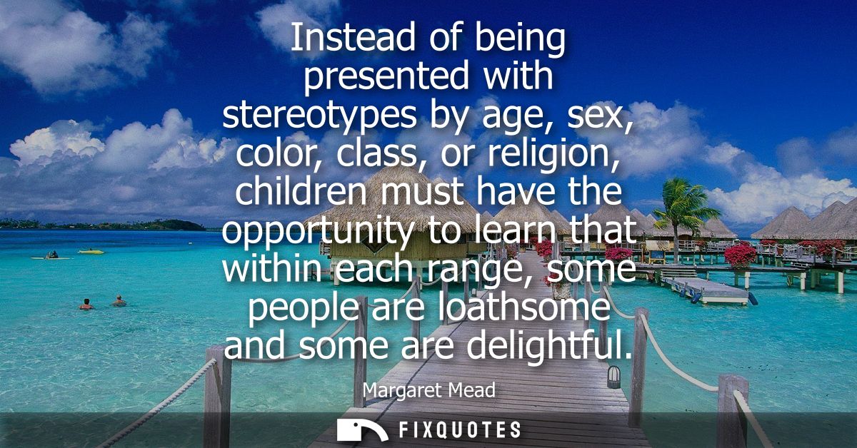 Instead of being presented with stereotypes by age, sex, color, class, or religion, children must have the opportunity t