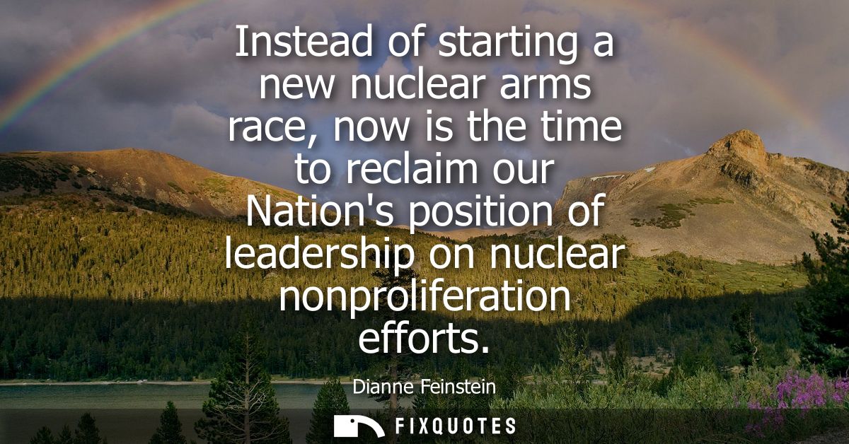 Instead of starting a new nuclear arms race, now is the time to reclaim our Nations position of leadership on nuclear no