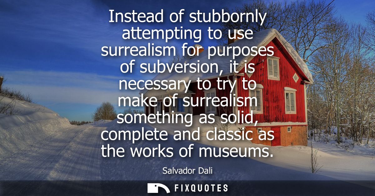 Instead of stubbornly attempting to use surrealism for purposes of subversion, it is necessary to try to make of surreal