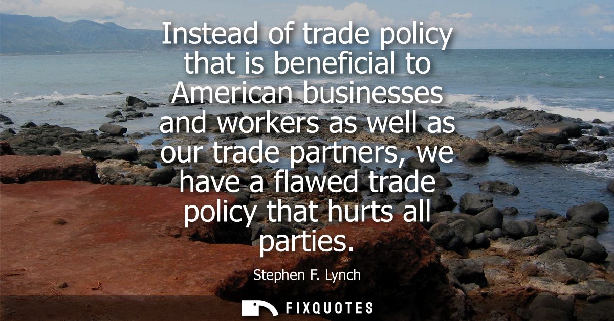 Instead of trade policy that is beneficial to American businesses and workers as well as our trade partners, we have a f