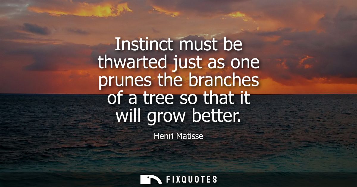 Instinct must be thwarted just as one prunes the branches of a tree so that it will grow better