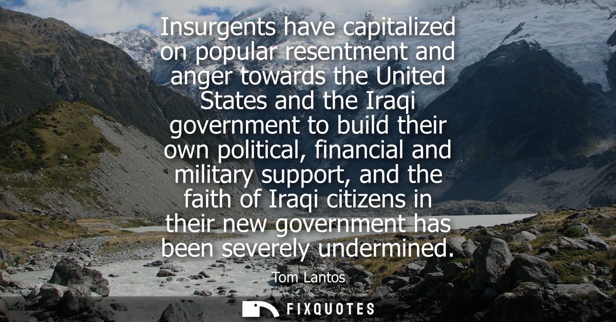 Insurgents have capitalized on popular resentment and anger towards the United States and the Iraqi government to build 