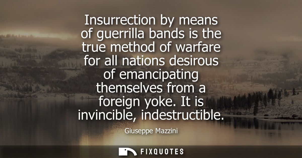 Insurrection by means of guerrilla bands is the true method of warfare for all nations desirous of emancipating themselv