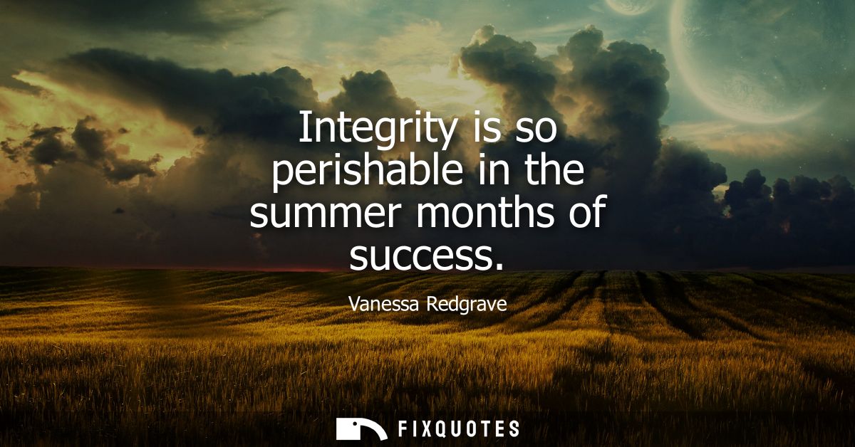 Integrity is so perishable in the summer months of success