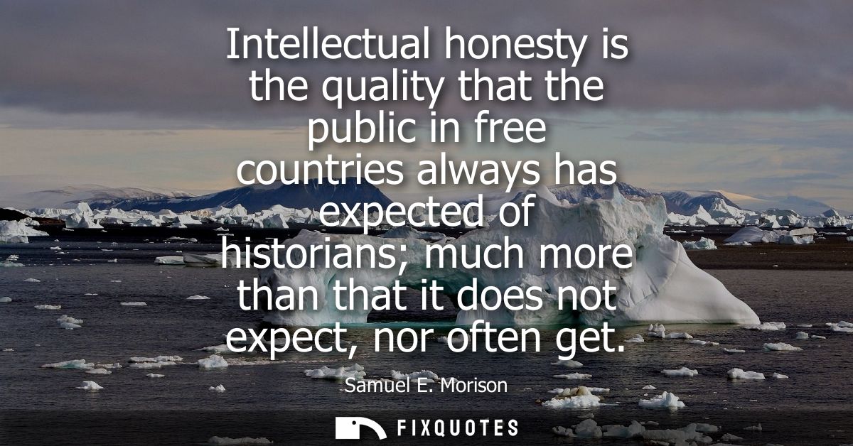 Intellectual honesty is the quality that the public in free countries always has expected of historians much more than t