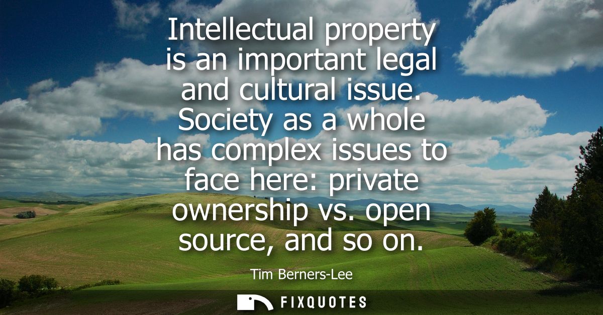 Intellectual property is an important legal and cultural issue. Society as a whole has complex issues to face here: priv