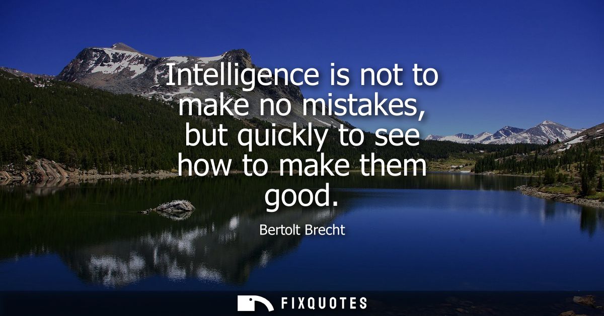 Intelligence is not to make no mistakes, but quickly to see how to make them good