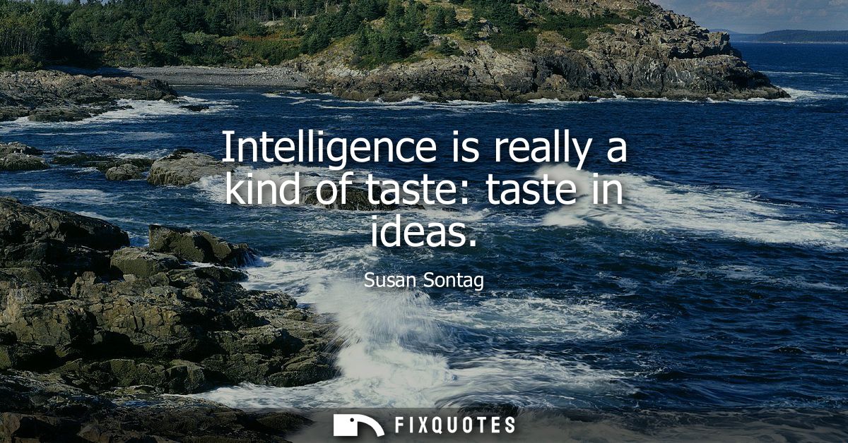 Intelligence is really a kind of taste: taste in ideas