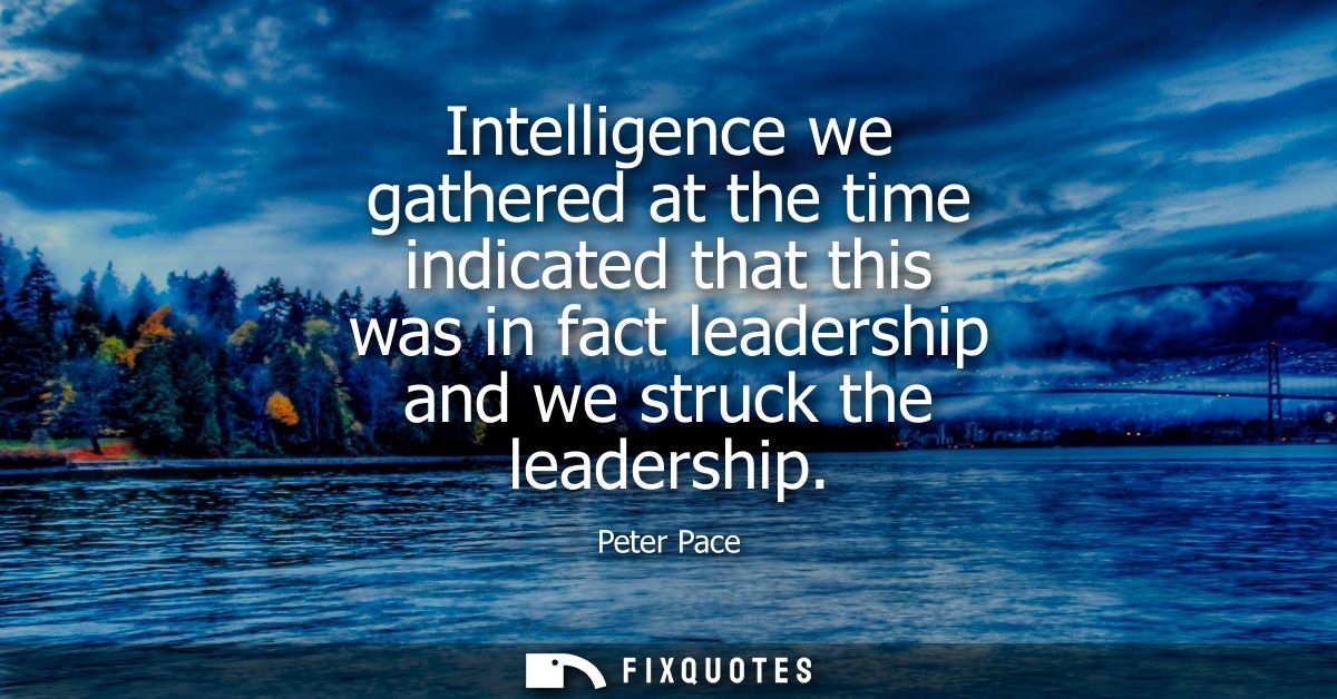 Intelligence we gathered at the time indicated that this was in fact leadership and we struck the leadership
