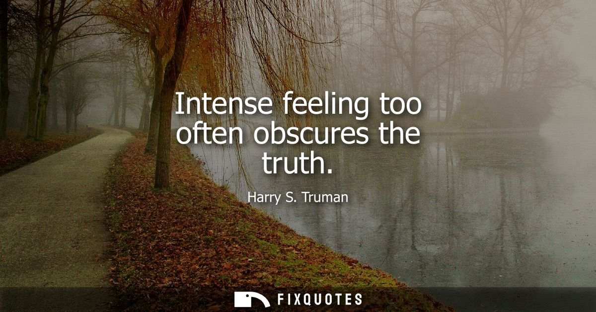 Intense feeling too often obscures the truth