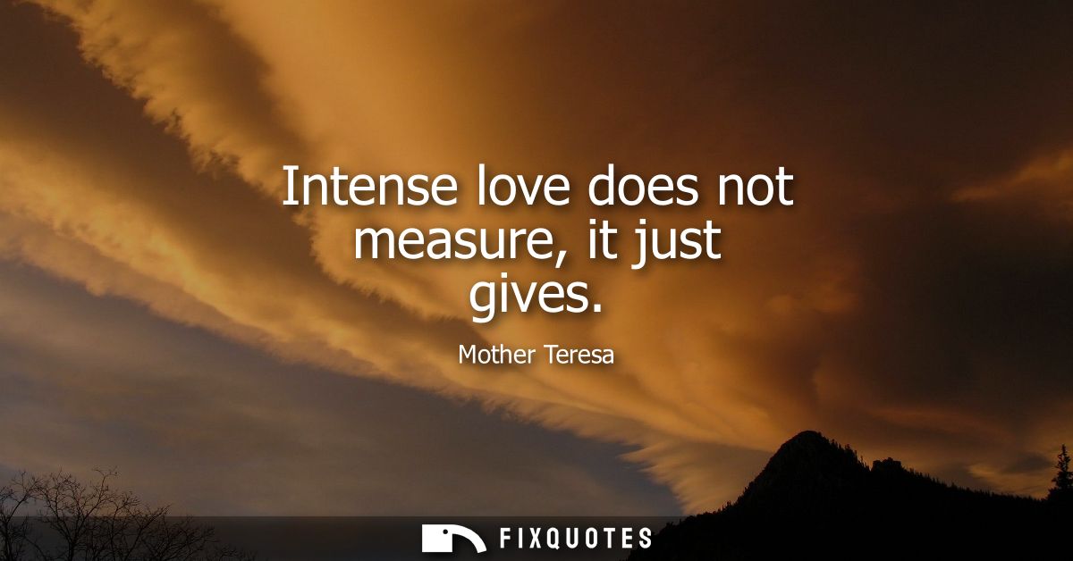 Intense love does not measure, it just gives