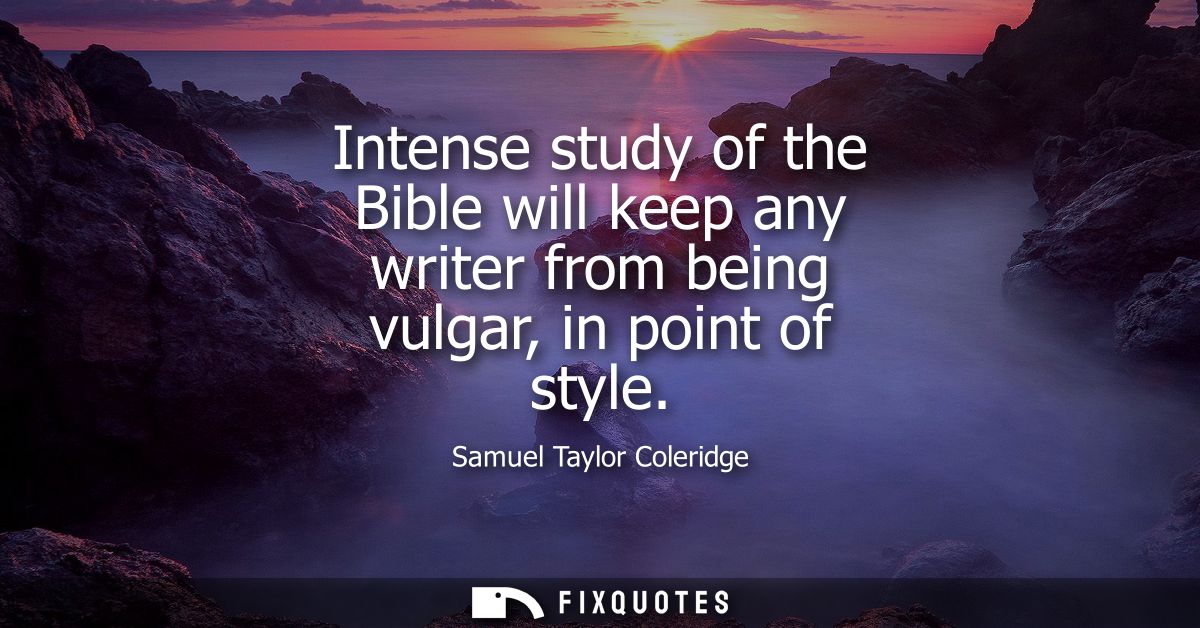 Intense study of the Bible will keep any writer from being vulgar, in point of style