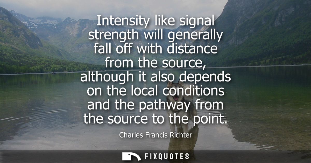Intensity like signal strength will generally fall off with distance from the source, although it also depends on the lo