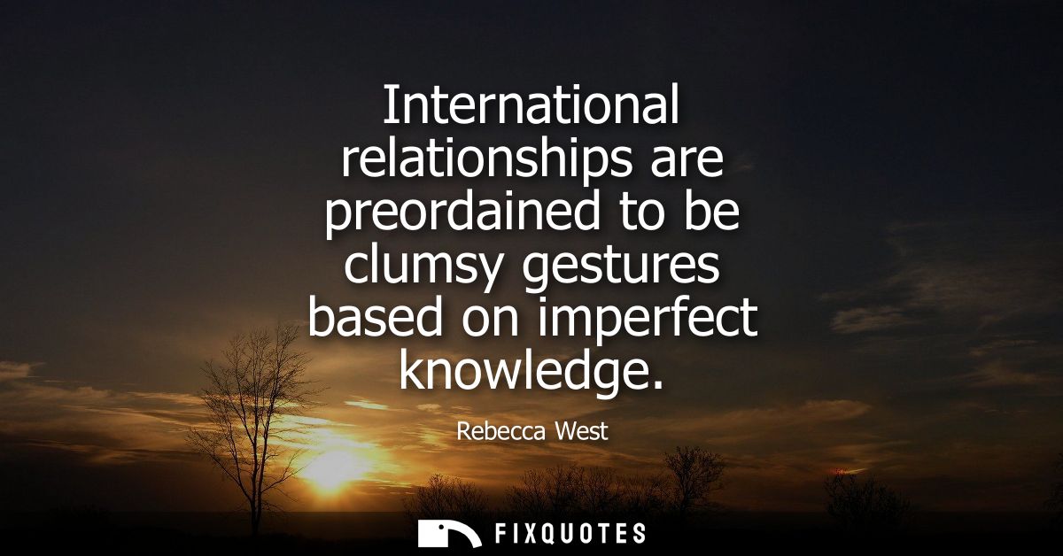 International relationships are preordained to be clumsy gestures based on imperfect knowledge