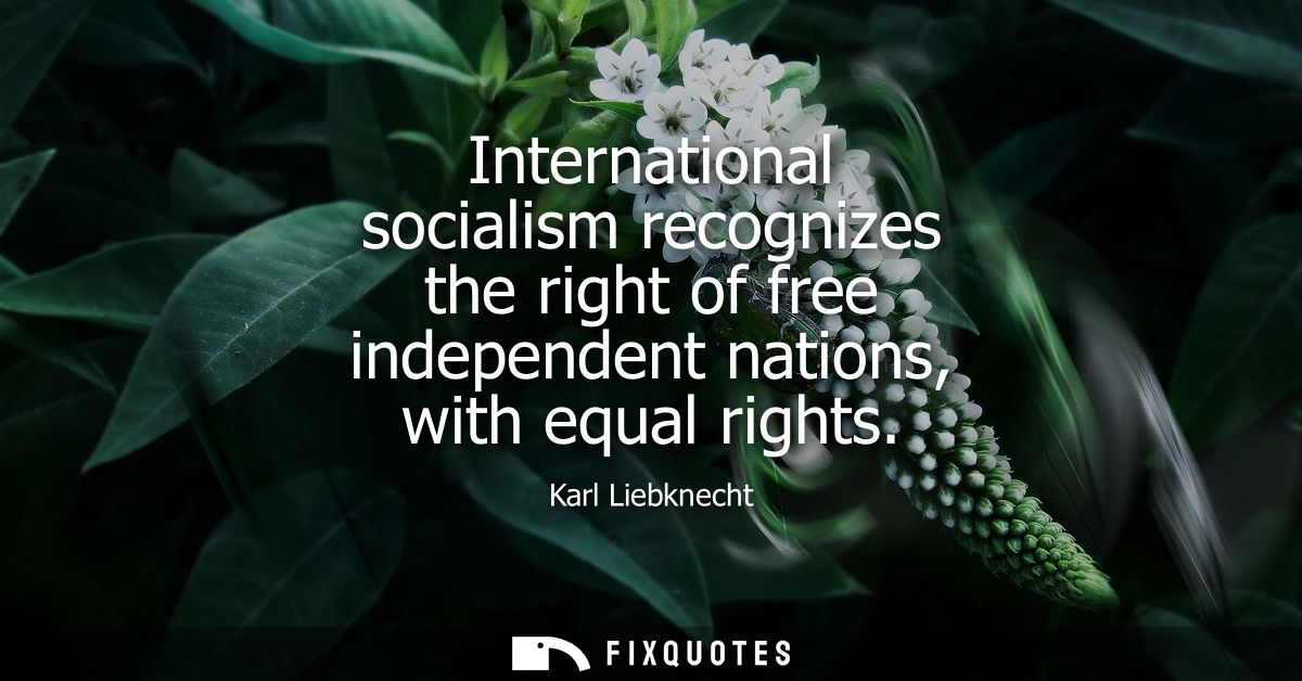 International socialism recognizes the right of free independent nations, with equal rights