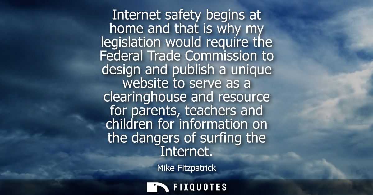 Internet safety begins at home and that is why my legislation would require the Federal Trade Commission to design and p