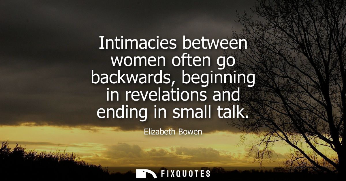 Intimacies between women often go backwards, beginning in revelations and ending in small talk
