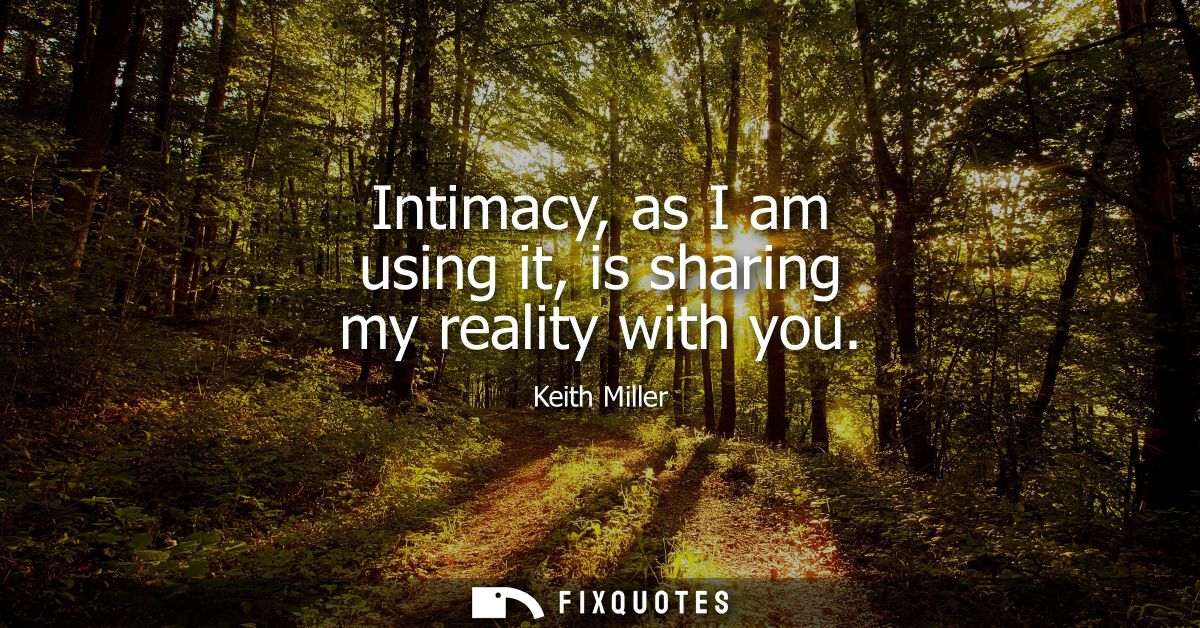 Intimacy, as I am using it, is sharing my reality with you