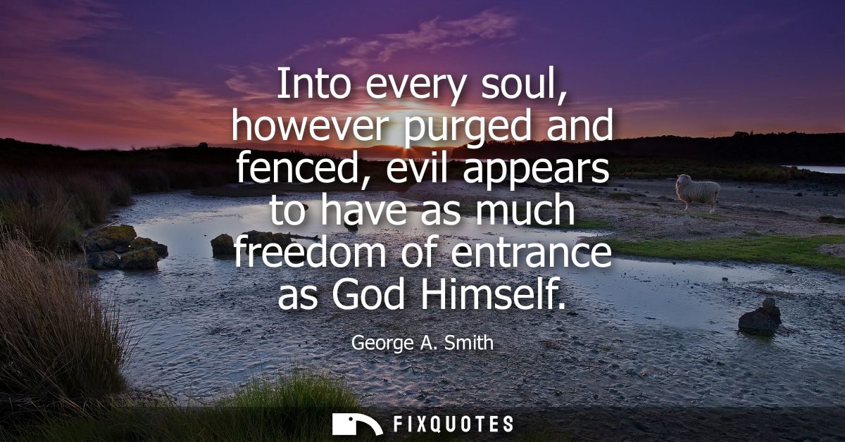 Into every soul, however purged and fenced, evil appears to have as much freedom of entrance as God Himself