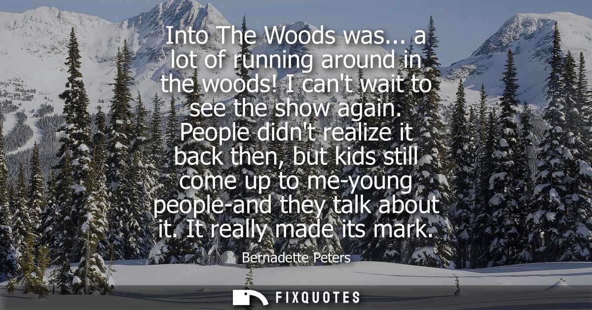 Into The Woods was... a lot of running around in the woods! I cant wait to see the show again. People didnt realize it b