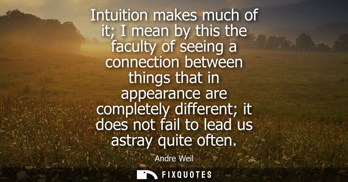 Intuition makes much of it I mean by this the faculty of seeing a connection between things that in appearance are compl