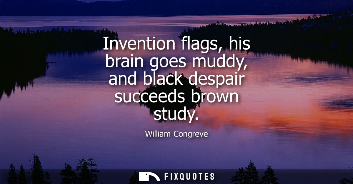 Invention flags, his brain goes muddy, and black despair succeeds brown study