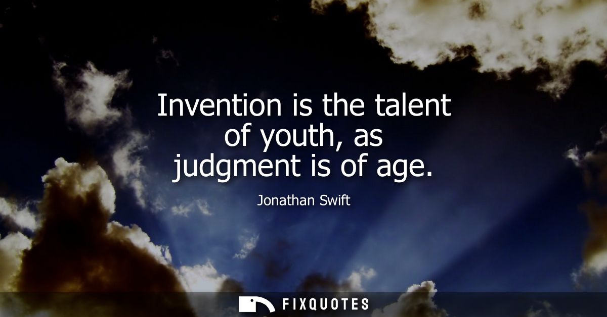 Invention is the talent of youth, as judgment is of age