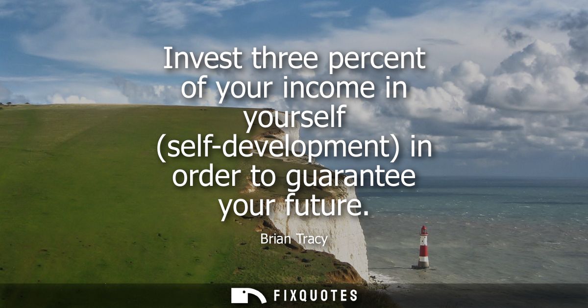 Invest three percent of your income in yourself (self-development) in order to guarantee your future