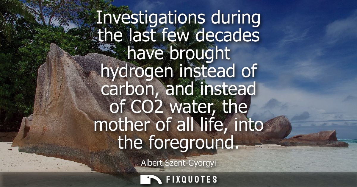Investigations during the last few decades have brought hydrogen instead of carbon, and instead of CO2 water, the mother