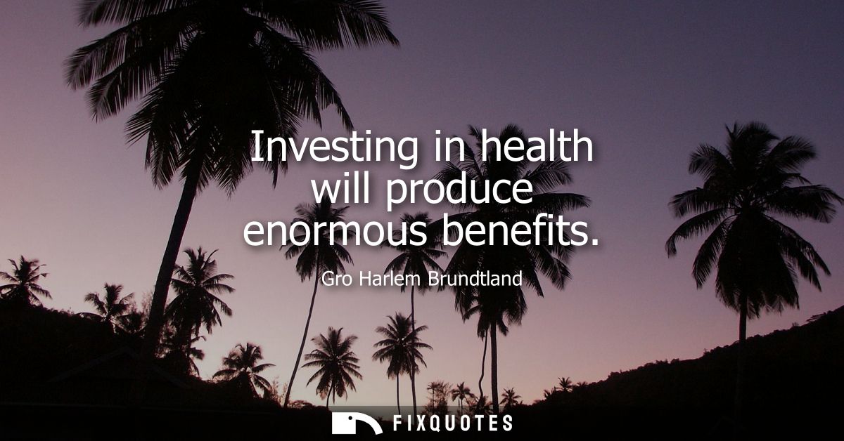 Investing in health will produce enormous benefits