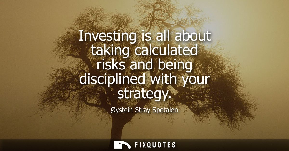 Investing is all about taking calculated risks and being disciplined with your strategy