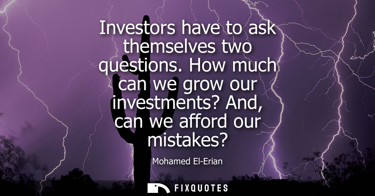 Investors have to ask themselves two questions. How much can we grow our investments? And, can we afford our mistakes?