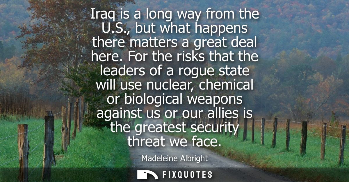 Iraq is a long way from the U.S., but what happens there matters a great deal here. For the risks that the leaders of a 