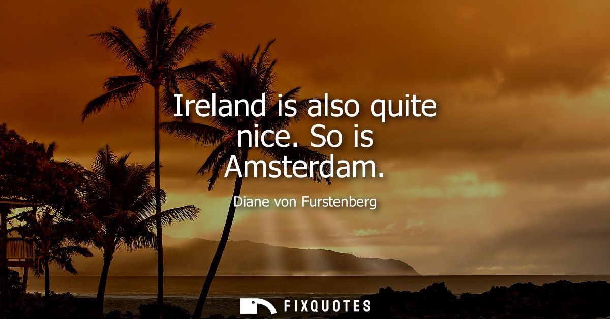 Ireland is also quite nice. So is Amsterdam