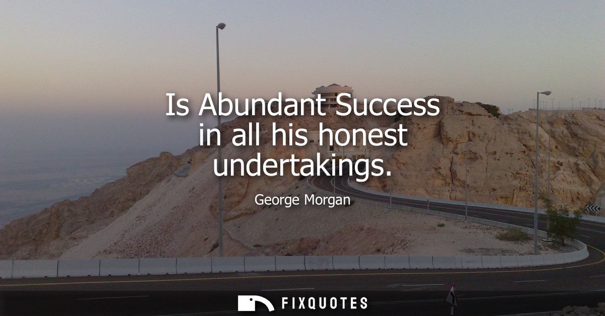 Is Abundant Success in all his honest undertakings