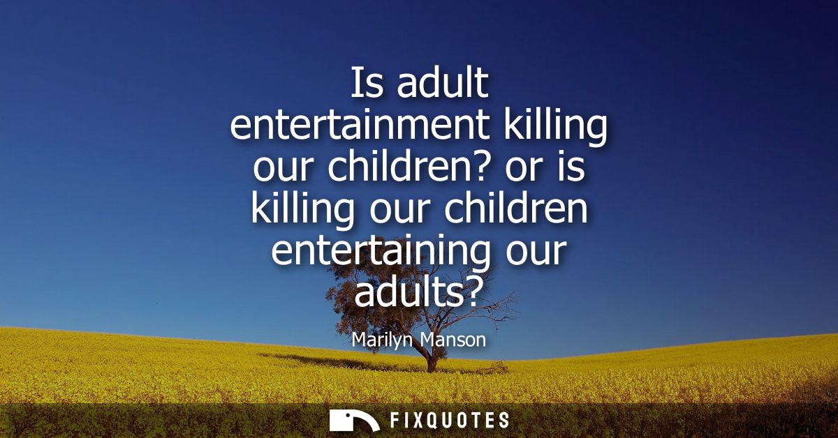 Is adult entertainment killing our children? or is killing our children entertaining our adults?
