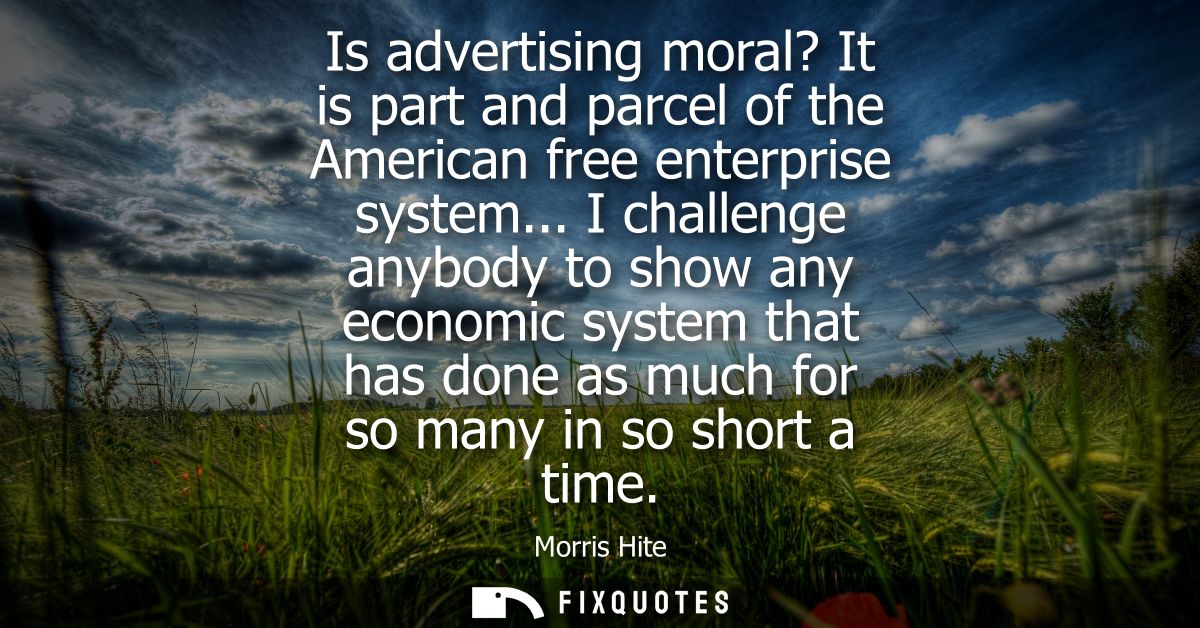 Is advertising moral? It is part and parcel of the American free enterprise system... I challenge anybody to show any ec