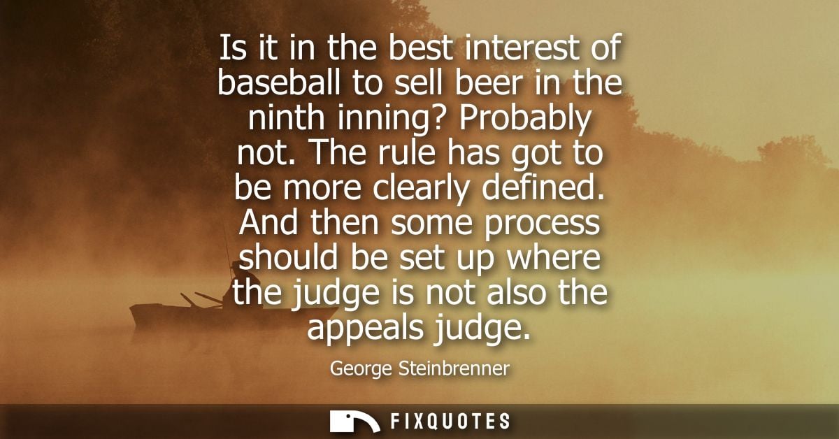 Is it in the best interest of baseball to sell beer in the ninth inning? Probably not. The rule has got to be more clear