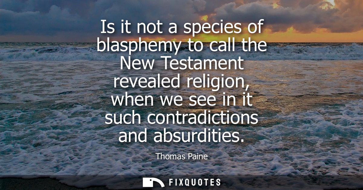 Is it not a species of blasphemy to call the New Testament revealed religion, when we see in it such contradictions and 