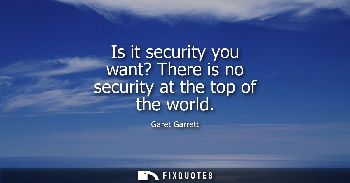 Is it security you want? There is no security at the top of the world